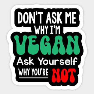 Don't Ask Me Why Im Vegan Sticker